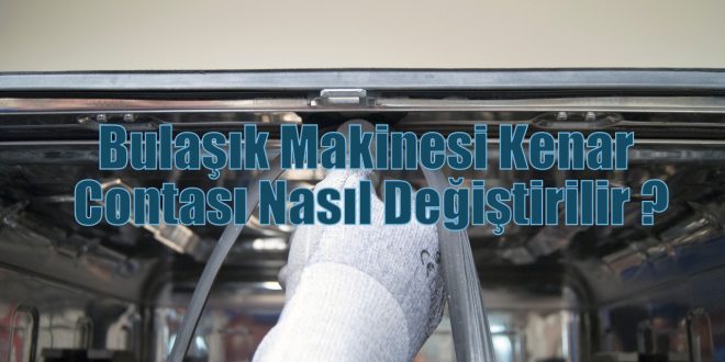 Bulaşık Makinesi Kenar Contası Nasıl Değiştirilir ?