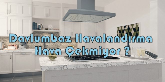 Davlumbaz Havalandırma Hava Çekmiyor ?