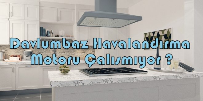 Davlumbaz Havalandırma Motoru Çalışmıyor ?