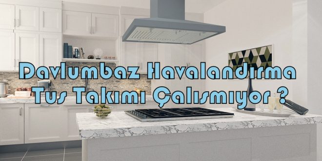 Davlumbaz Havalandırma Tuş Takımı Çalışmıyor ?