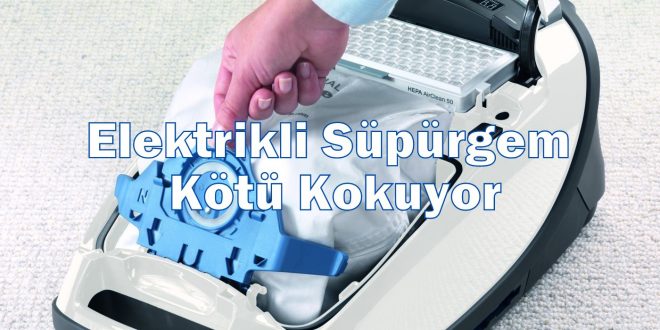 Elektrikli Süpürge Kötü Koku Yapıyor ?
