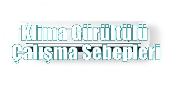 Klima Gürültülü Çalışma Sebepleri