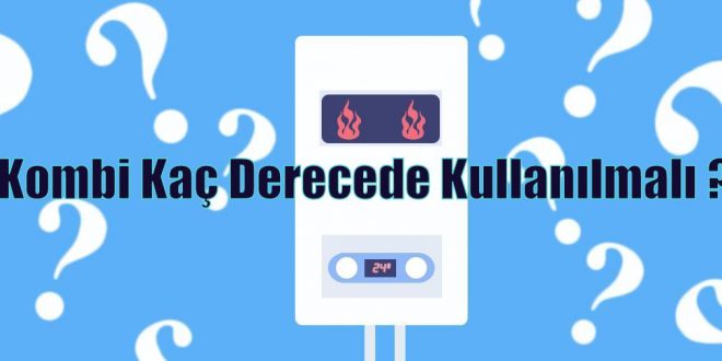 Kombi Kaç Derecede Kullanılmalı ?