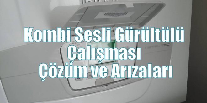 Kombi Sesli Gürültülü Çalışması Çözüm ve Arızaları